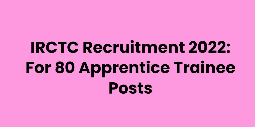 IRCTC Recruitment 2022: For 80 Apprentice Trainee Posts